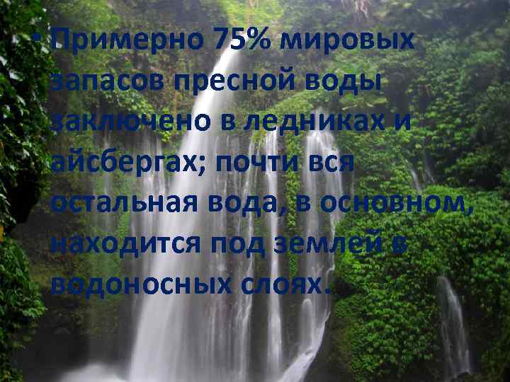  • Примерно 75% мировых запасов пресной воды заключено в ледниках и айсбергах; почти