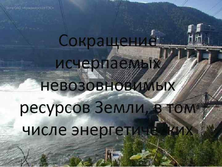 Сокращение исчерпаемых невозовновимых ресурсов Земли, в том числе энергетических 