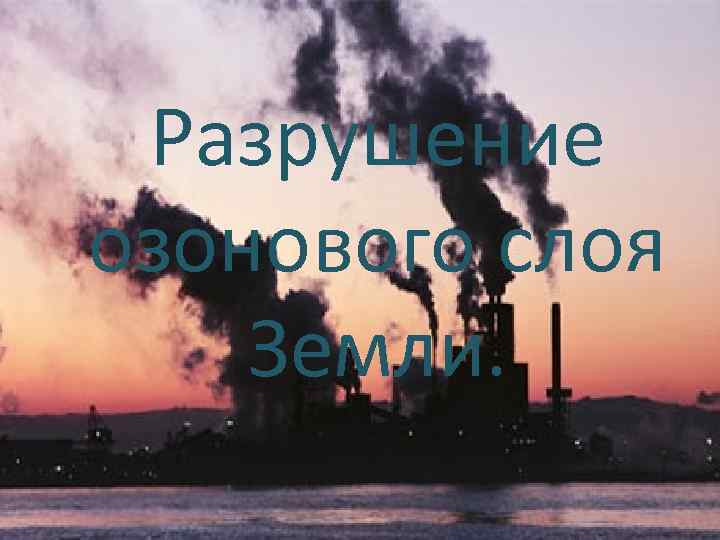 Разрушение озонового слоя Земли. 