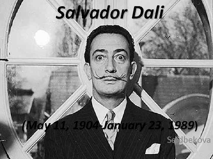 Salvador Dali (May 11, 1904 -January 23, 1989) Seidbekova 