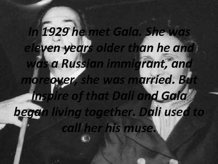In 1929 he met Gala. She was eleven years older than he and was