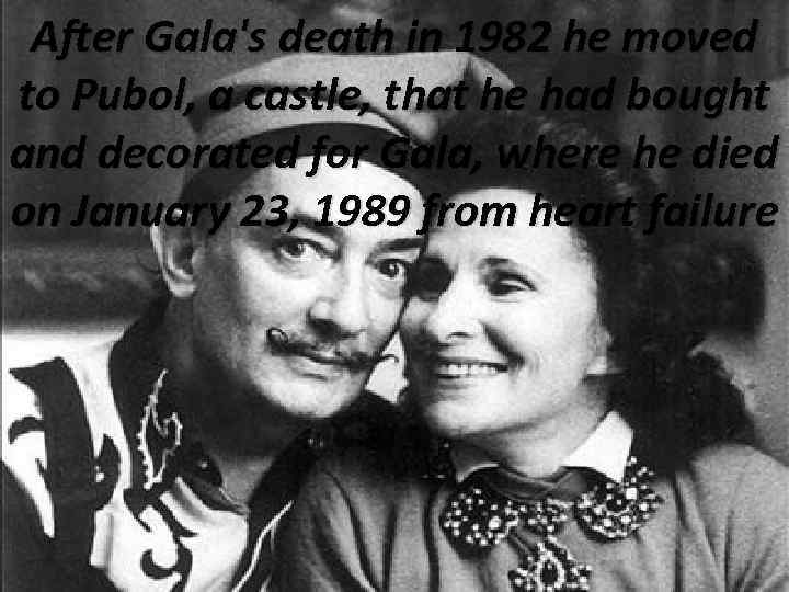 After Gala's death in 1982 he moved to Pubol, a castle, that he had