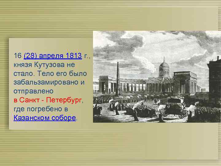 16 (28) апреля 1813 г. , князя Кутузова не стало. Тело его было забальзамировано