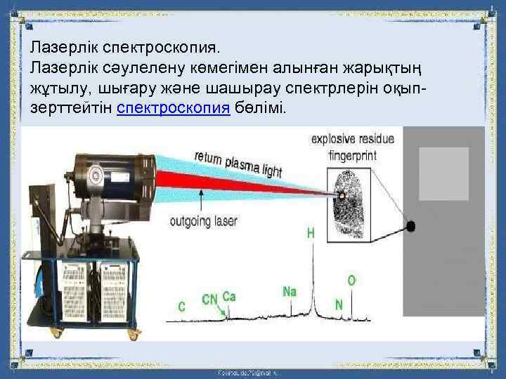 Лазерлік спектроскопия. Лазерлік сәулелену көмегімен алынған жарықтың жұтылу, шығару және шашырау спектрлерін оқыпзерттейтін спектроскопия