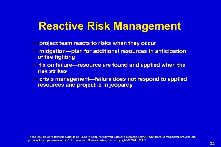 Reactive Risk Management project team reacts to risks when they occur mitigation—plan for additional