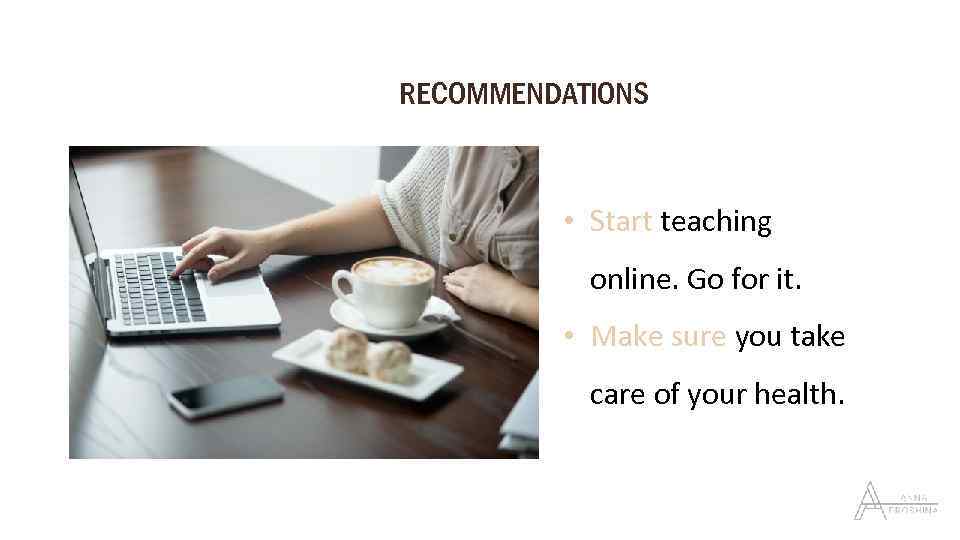 RECOMMENDATIONS • Start teaching online. Go for it. • Make sure you take care