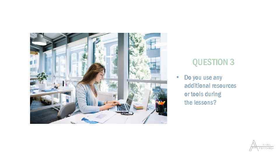 QUESTION 3 • Do you use any additional resources or tools during the lessons?
