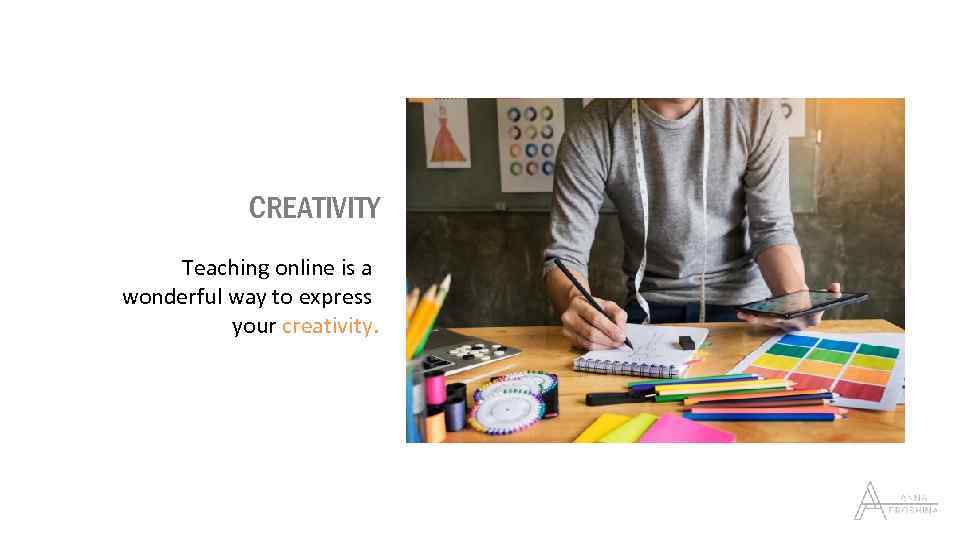 CREATIVITY Teaching online is a wonderful way to express your creativity. 