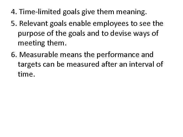 4. Time-limited goals give them meaning. 5. Relevant goals enable employees to see the