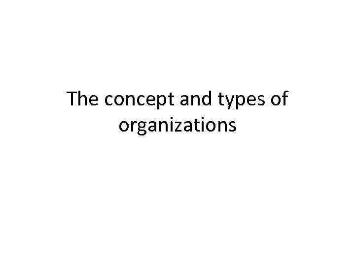 The concept and types of organizations 