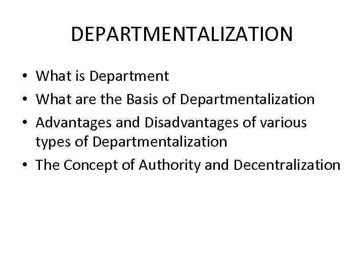 DEPARTMENTALIZATION • What is Department • What are the Basis of Departmentalization • Advantages