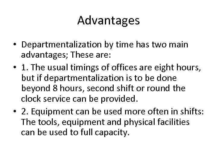 Advantages • Departmentalization by time has two main advantages; These are: • 1. The