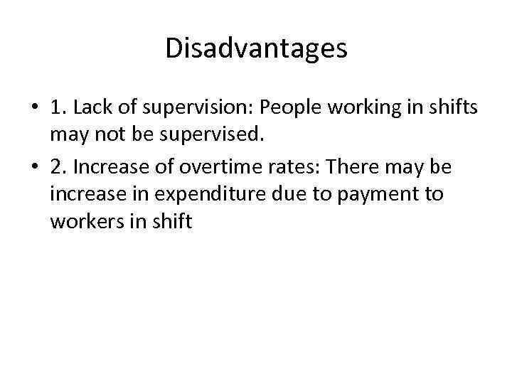 Disadvantages • 1. Lack of supervision: People working in shifts may not be supervised.