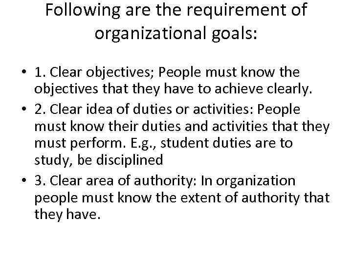 Following are the requirement of organizational goals: • 1. Clear objectives; People must know