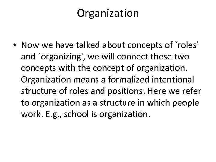 Organization • Now we have talked about concepts of `roles' and `organizing', we will