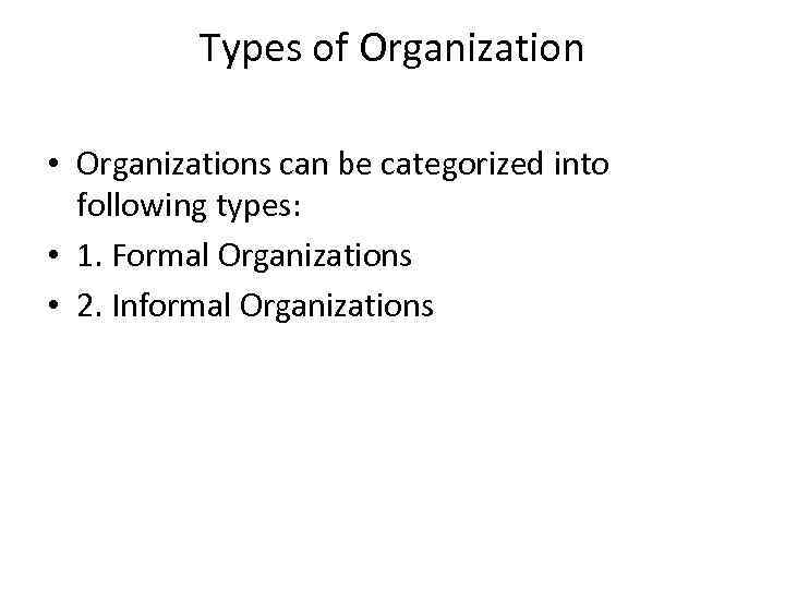 Types of Organization • Organizations can be categorized into following types: • 1. Formal