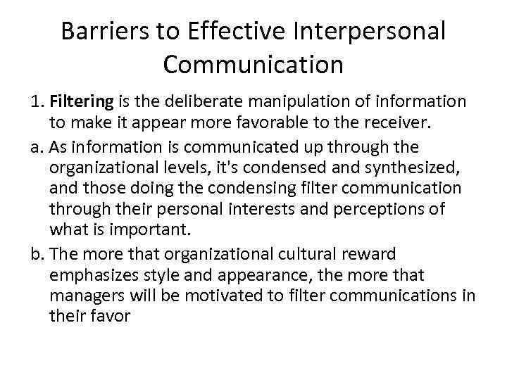 Barriers to Effective Interpersonal Communication 1. Filtering is the deliberate manipulation of information to