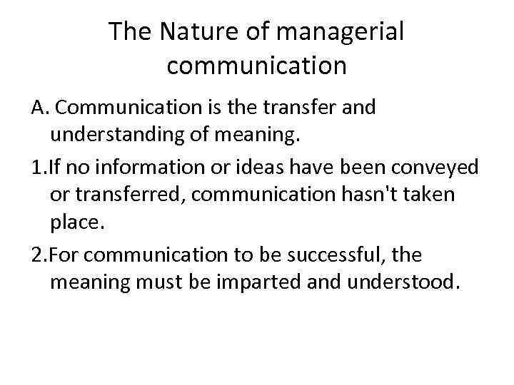 The Nature of managerial communication A. Communication is the transfer and understanding of meaning.