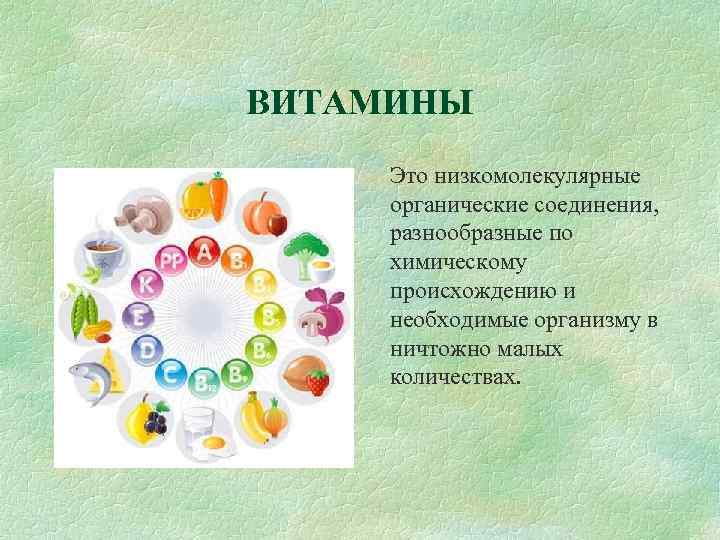 ВИТАМИНЫ Это низкомолекулярные органические соединения, разнообразные по химическому происхождению и необходимые организму в ничтожно