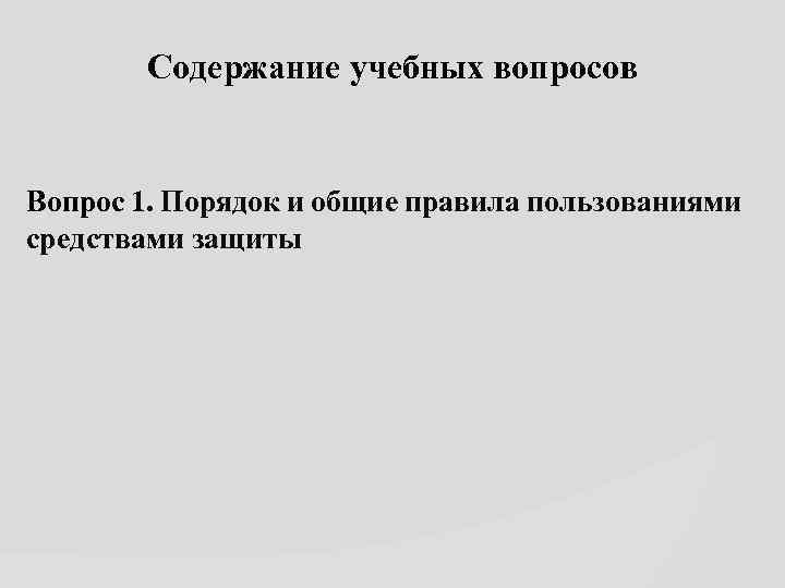 Содержание учебных вопросов Вопрос 1. Порядок и общие правила пользованиями средствами защиты 