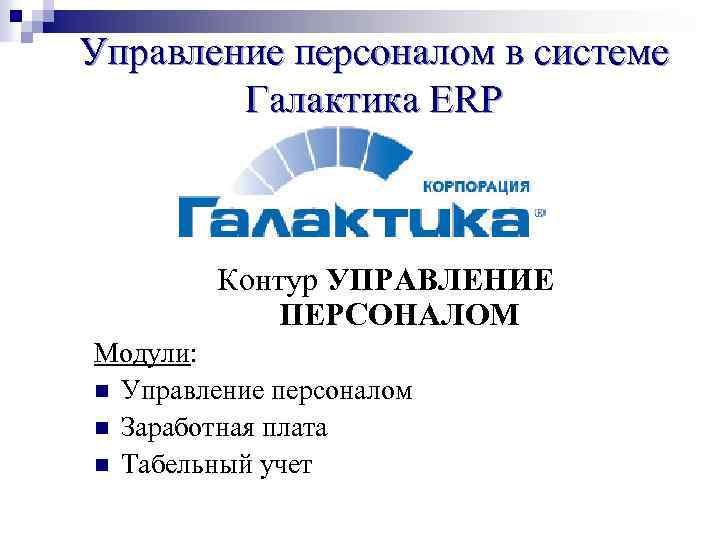 Управление персоналом в системе Галактика ERP Контур УПРАВЛЕНИЕ ПЕРСОНАЛОМ Модули: n Управление персоналом n