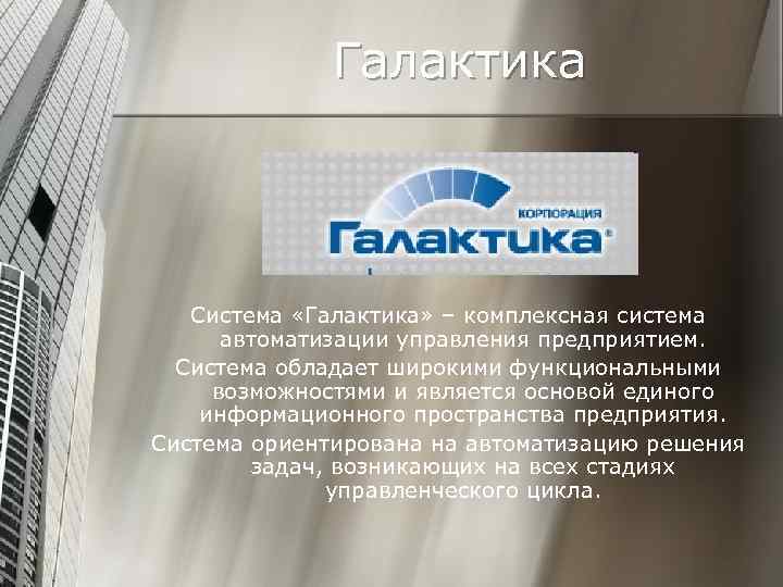 Галактика Система «Галактика» – комплексная система автоматизации управления предприятием. Система обладает широкими функциональными возможностями