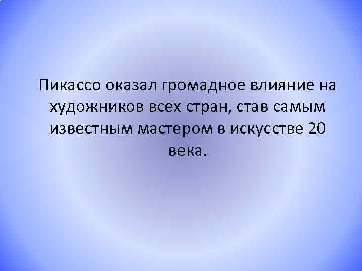 Пикассо оказал громадное влияние на художников всех стран, став самым известным мастером в искусстве