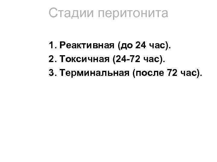 Стадии перитонита 1. Реактивная (до 24 час). 2. Токсичная (24 -72 час). 3. Терминальная