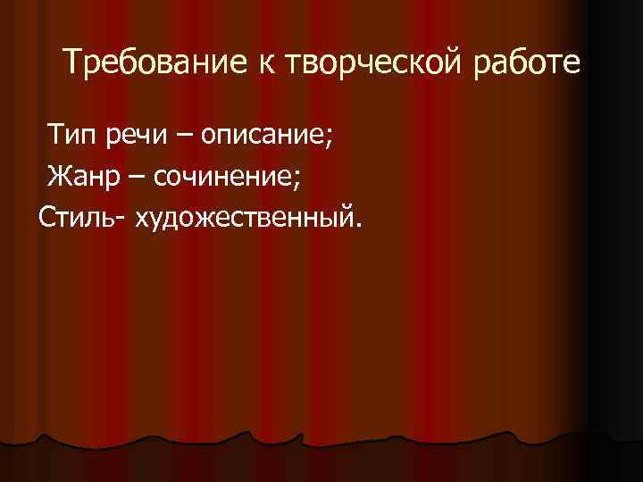 Требование к творческой работе Тип речи – описание; Жанр – сочинение; Стиль- художественный. 