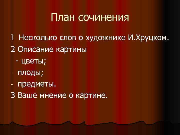 План сочинения I Несколько слов о художнике И. Хруцком. 2 Описание картины - цветы;