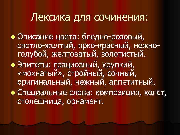 Лексика для сочинения: l Описание цвета: бледно-розовый, светло-желтый, ярко-красный, нежноголубой, желтоватый, золотистый. l Эпитеты: