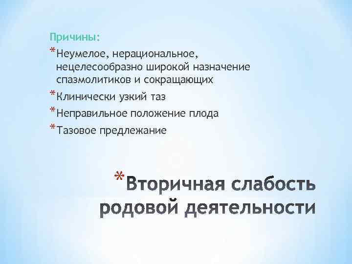 Причины: *Неумелое, нерациональное, нецелесообразно широкой назначение спазмолитиков и сокращающих *Клинически узкий таз *Неправильное положение