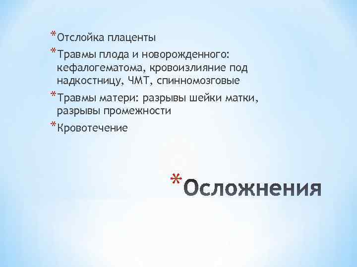 *Отслойка плаценты *Травмы плода и новорожденного: кефалогематома, кровоизлияние под надкостницу, ЧМТ, спинномозговые *Травмы матери: