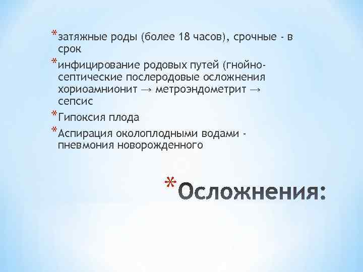 *затяжные роды (более 18 часов), срочные - в срок *инфицирование родовых путей (гнойносептические послеродовые