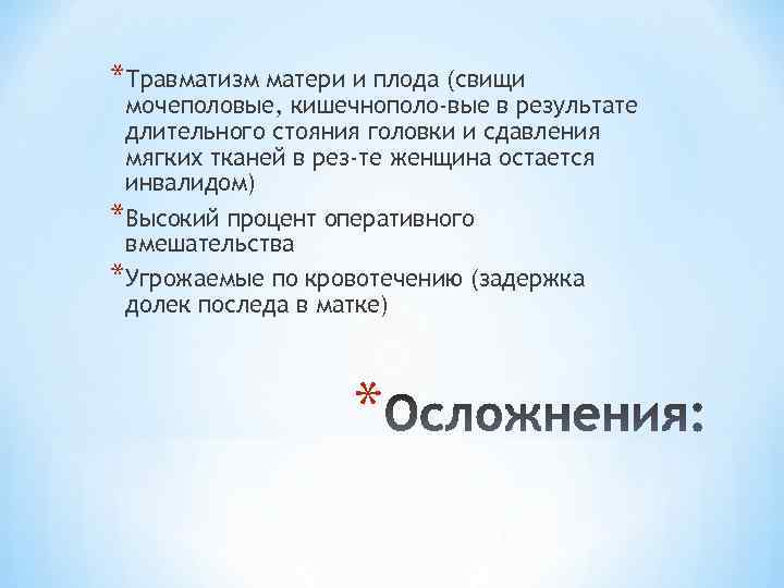 *Травматизм матери и плода (свищи мочеполовые, кишечнополо-вые в результате длительного стояния головки и сдавления