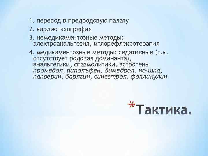 1. перевод в предродовую палату 2. кардиотахография 3. немедикаментозные методы: электроанальгезия, иглорефлексотерапия 4. медикаментозные