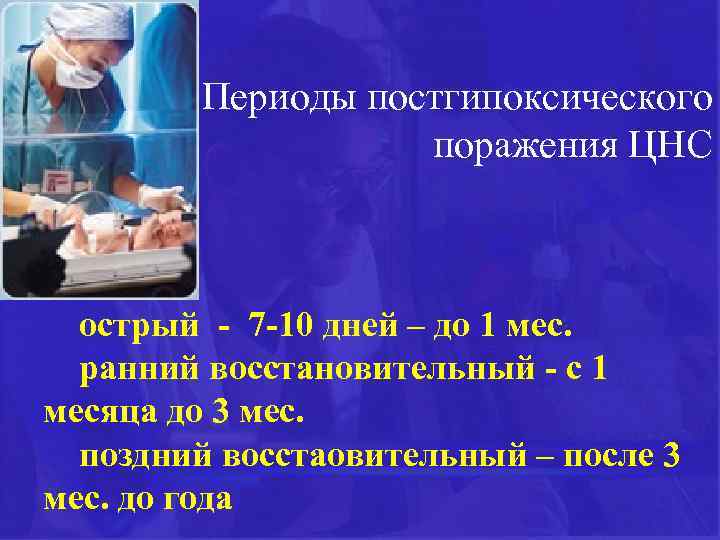 Периоды постгипоксического поражения ЦНС острый - 7 -10 дней – до 1 мес. ранний