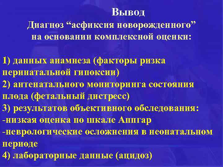 Вывод Диагноз “асфиксия новорожденного” на основании комплексной оценки: 1) данных анамнеза (факторы ризка перинатальной