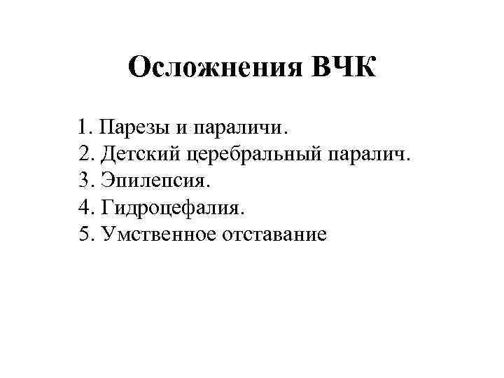 Осложнения ВЧК 1. Парезы и параличи. 2. Детский церебральный паралич. 3. Эпилепсия. 4. Гидроцефалия.