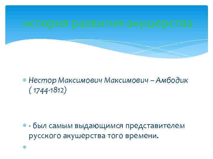 история развития акушерства Нестор Максимович – Амбодик ( 1744 -1812) - был самым выдающимся