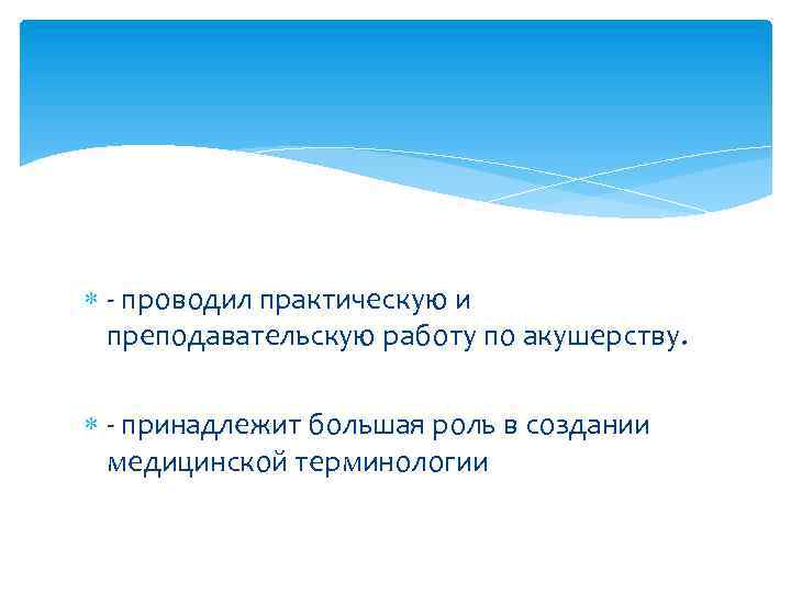  - проводил практическую и преподавательскую работу по акушерству. - принадлежит большая роль в