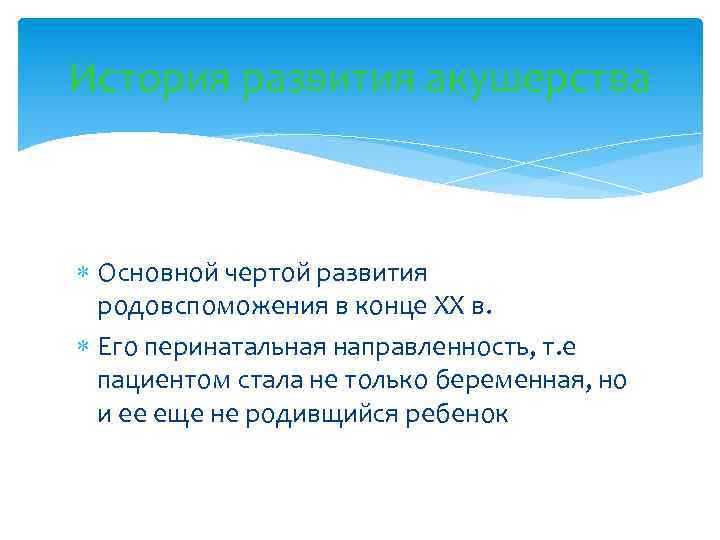 История развития акушерства Основной чертой развития родовспоможения в конце ХХ в. Его перинатальная направленность,