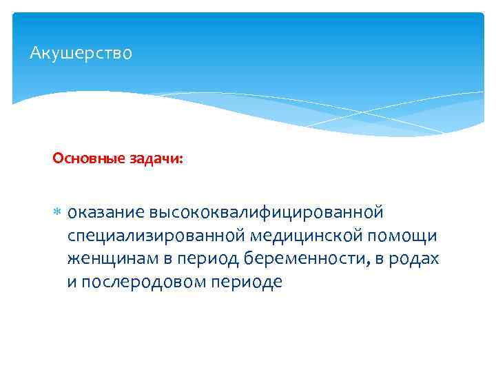 Акушерство Основные задачи: оказание высококвалифицированной специализированной медицинской помощи женщинам в период беременности, в родах