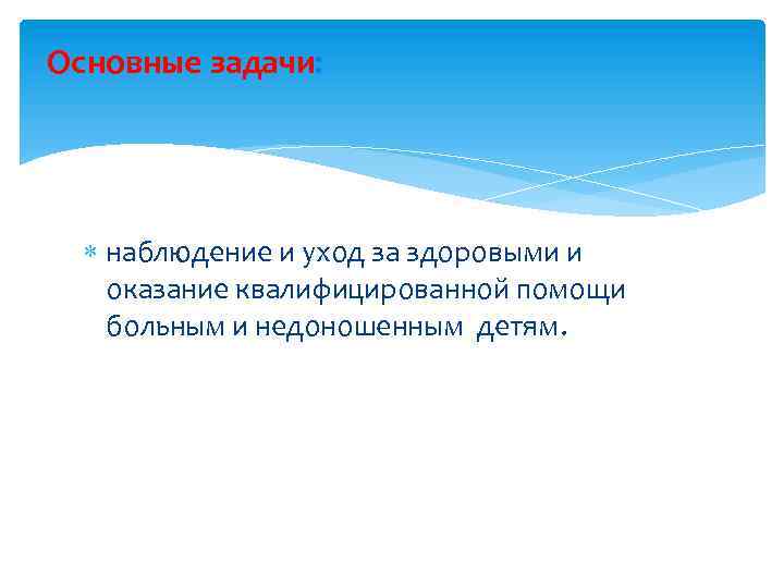 Основные задачи: наблюдение и уход за здоровыми и оказание квалифицированной помощи больным и недоношенным