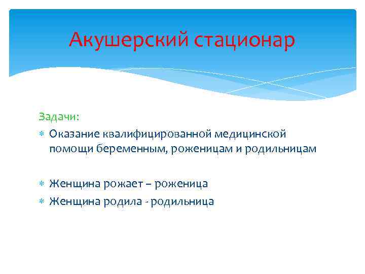 Акушерский стационар Задачи: Оказание квалифицированной медицинской помощи беременным, роженицам и родильницам Женщина рожает –