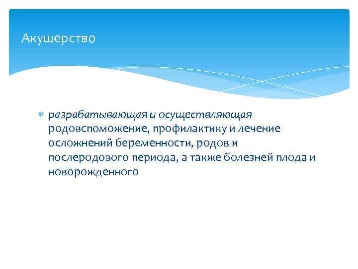 Акушерство разрабатывающая и осуществляющая родовспоможение, профилактику и лечение осложнений беременности, родов и послеродового периода,