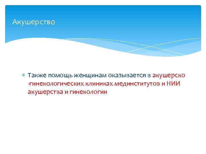 Акушерство Также помощь женщинам оказывается в акушерско -гинекологических клиниках мединститутов и НИИ акушерства и