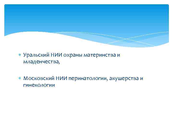  Уральский НИИ охраны материнства и младенчества, Московский НИИ перинатологии, акушерства и гинекологии 