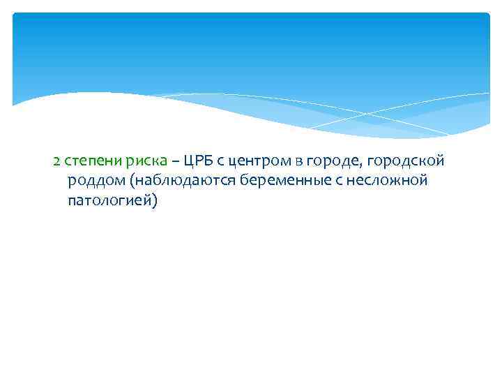 2 степени риска – ЦРБ с центром в городе, городской роддом (наблюдаются беременные с