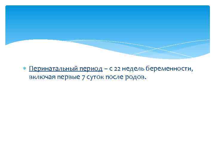  Перинатальный период – с 22 недель беременности, включая первые 7 суток после родов.